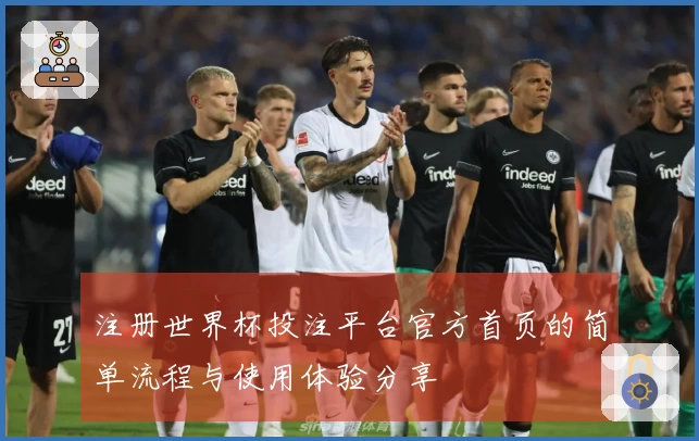 注册世界杯投注平台官方首页的简单流程与使用体验分享