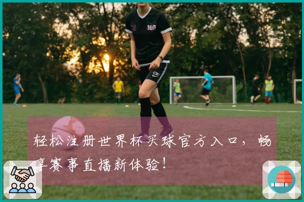 轻松注册世界杯买球官方入口，畅享赛事直播新体验！
