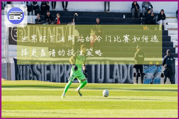 世界杯下注网站的冷门比赛如何选择更靠谱的投注策略