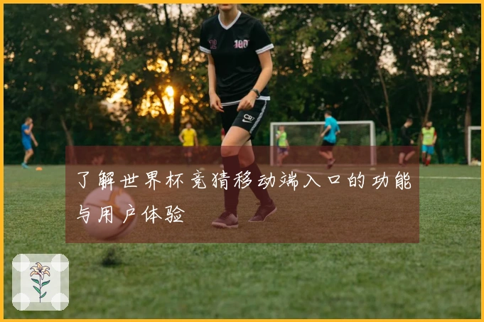 了解世界杯竞猜移动端入口的功能与用户体验