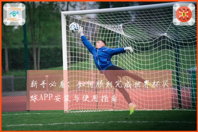 新手必看：如何顺利完成世界杯买球APP安装与使用指南