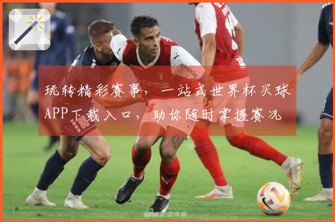 玩转精彩赛事，一站式世界杯买球APP下载入口，助你随时掌握赛况