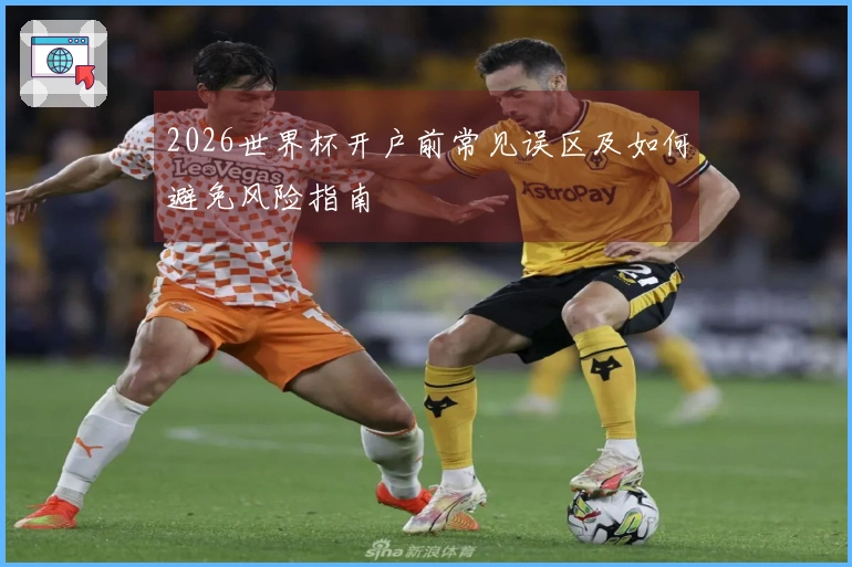 2026世界杯开户前常见误区及如何避免风险指南
