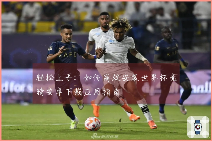 轻松上手：如何高效安装世界杯竞猜安卓下载应用指南