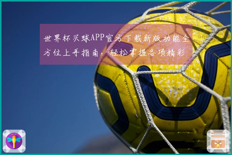世界杯买球APP官方下载新版功能全方位上手指南,轻松掌握各项精彩体验