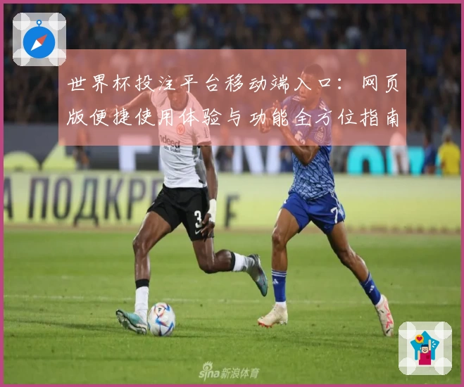 世界杯投注平台移动端入口：网页版便捷使用体验与功能全方位指南