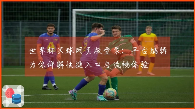 世界杯买球网页版登录:平台编辑为你详解快捷入口与流畅体验