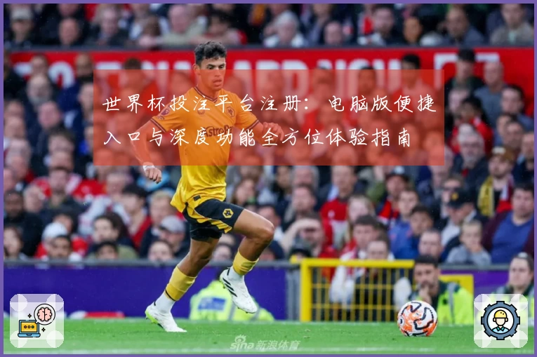 世界杯投注平台注册：电脑版便捷入口与深度功能全方位体验指南