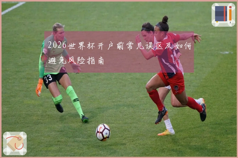 2026世界杯开户前常见误区及如何避免风险指南